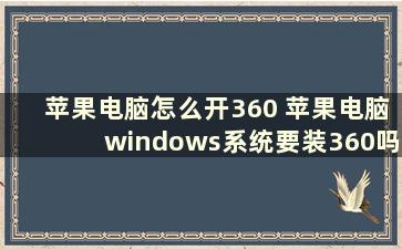 苹果电脑怎么开360 苹果电脑windows系统要装360吗